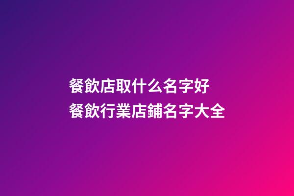 餐飲店取什么名字好 餐飲行業店鋪名字大全
